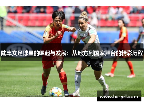 陆丰女足球星的崛起与发展：从地方到国家舞台的精彩历程