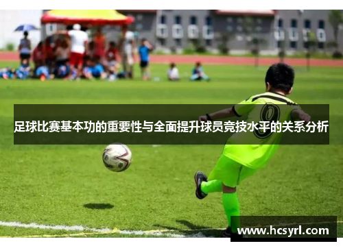 足球比赛基本功的重要性与全面提升球员竞技水平的关系分析