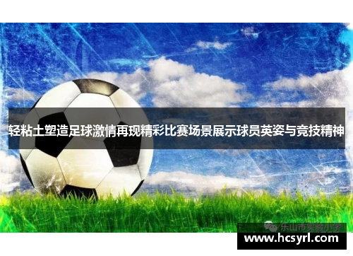 轻粘土塑造足球激情再现精彩比赛场景展示球员英姿与竞技精神