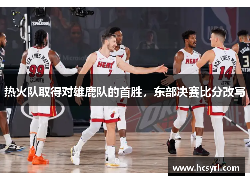 热火队取得对雄鹿队的首胜，东部决赛比分改写