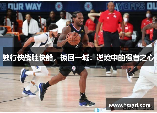 独行侠战胜快船，扳回一城：逆境中的强者之心