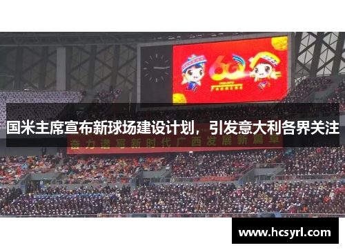 国米主席宣布新球场建设计划，引发意大利各界关注
